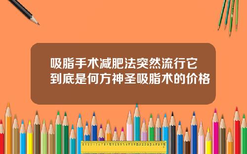 吸脂手术减肥法突然流行它到底是何方神圣吸脂术的价格