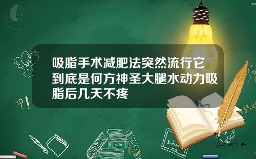 吸脂手术减肥法突然流行它到底是何方神圣大腿水动力吸脂后几天不疼
