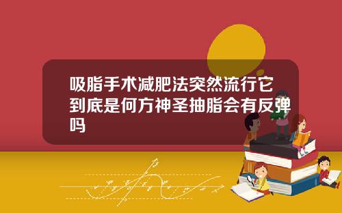 吸脂手术减肥法突然流行它到底是何方神圣抽脂会有反弹吗