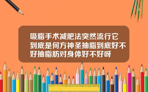 吸脂手术减肥法突然流行它到底是何方神圣抽脂到底好不好抽脂肪对身体好不好呀