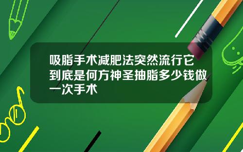 吸脂手术减肥法突然流行它到底是何方神圣抽脂多少钱做一次手术