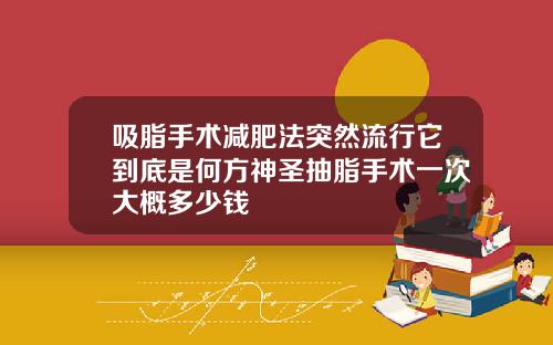 吸脂手术减肥法突然流行它到底是何方神圣抽脂手术一次大概多少钱