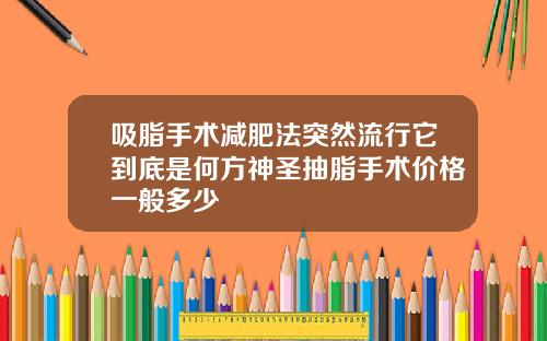 吸脂手术减肥法突然流行它到底是何方神圣抽脂手术价格一般多少