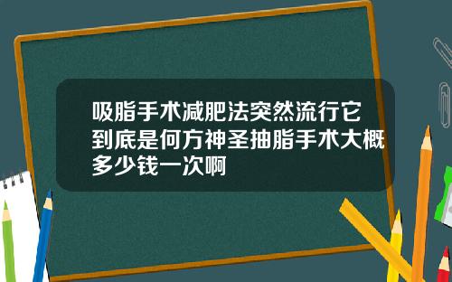 吸脂手术减肥法突然流行它到底是何方神圣抽脂手术大概多少钱一次啊