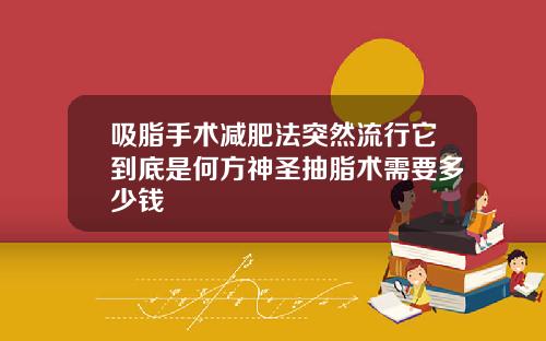 吸脂手术减肥法突然流行它到底是何方神圣抽脂术需要多少钱