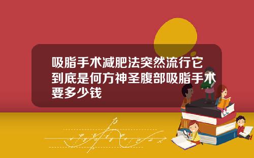 吸脂手术减肥法突然流行它到底是何方神圣腹部吸脂手术要多少钱