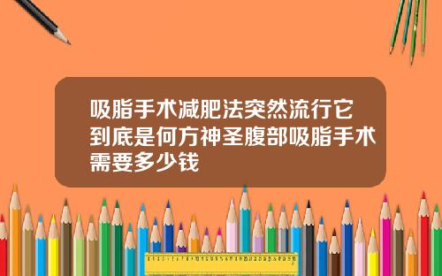 吸脂手术减肥法突然流行它到底是何方神圣腹部吸脂手术需要多少钱