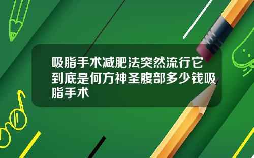 吸脂手术减肥法突然流行它到底是何方神圣腹部多少钱吸脂手术