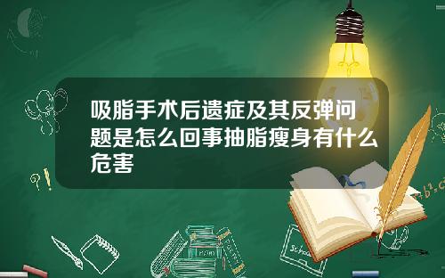 吸脂手术后遗症及其反弹问题是怎么回事抽脂瘦身有什么危害