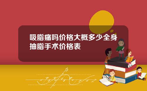 吸脂痛吗价格大概多少全身抽脂手术价格表