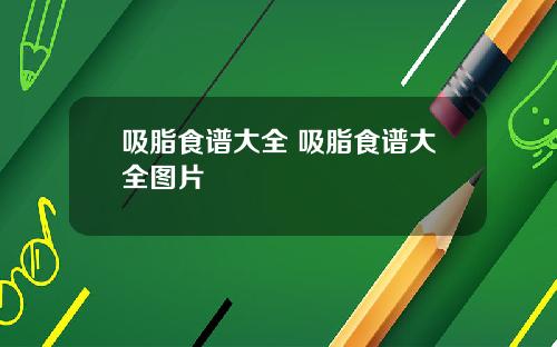 吸脂食谱大全 吸脂食谱大全图片