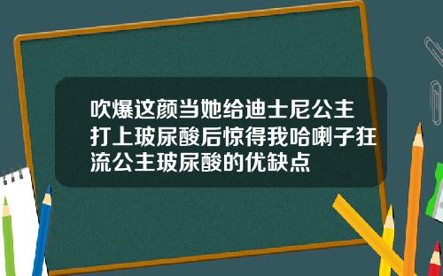 吹爆这颜当她给迪士尼公主打上玻尿酸后惊得我哈喇子狂流公主玻尿酸的优缺点