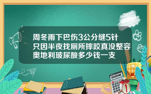 周冬雨下巴伤3公分缝5针只因半夜找厕所摔跤真没整容奥地利玻尿酸多少钱一支