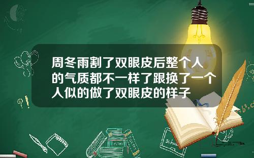 周冬雨割了双眼皮后整个人的气质都不一样了跟换了一个人似的做了双眼皮的样子