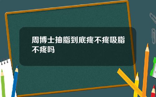 周博士抽脂到底疼不疼吸脂不疼吗