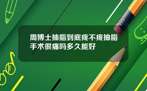 周博士抽脂到底疼不疼抽脂手术很痛吗多久能好