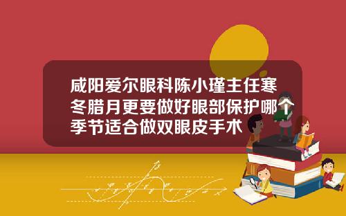 咸阳爱尔眼科陈小瑾主任寒冬腊月更要做好眼部保护哪个季节适合做双眼皮手术