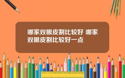 哪家双眼皮割比较好 哪家双眼皮割比较好一点