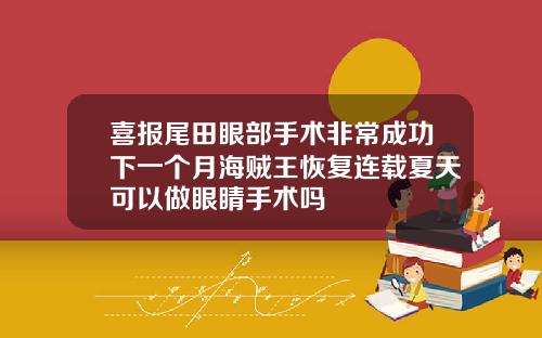 喜报尾田眼部手术非常成功下一个月海贼王恢复连载夏天可以做眼睛手术吗