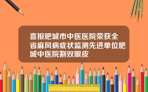 喜报肥城市中医医院荣获全省麻风病症状监测先进单位肥城中医院割双眼皮