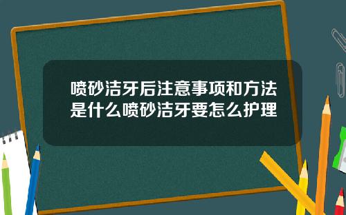 喷砂洁牙后注意事项和方法是什么喷砂洁牙要怎么护理