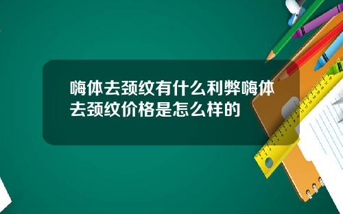 嗨体去颈纹有什么利弊嗨体去颈纹价格是怎么样的