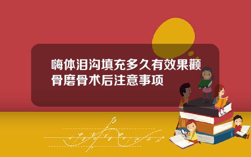 嗨体泪沟填充多久有效果颧骨磨骨术后注意事项