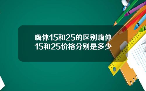 嗨体15和25的区别嗨体15和25价格分别是多少