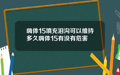 嗨体15填充泪沟可以维持多久嗨体15有没有危害