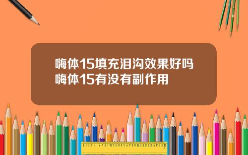 嗨体15填充泪沟效果好吗嗨体15有没有副作用