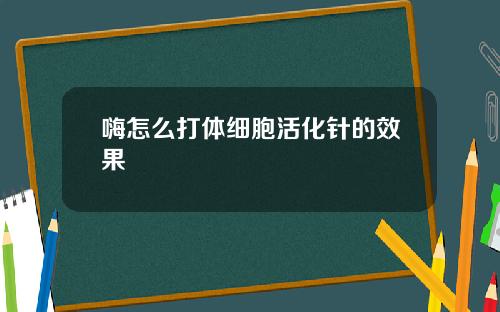 嗨怎么打体细胞活化针的效果