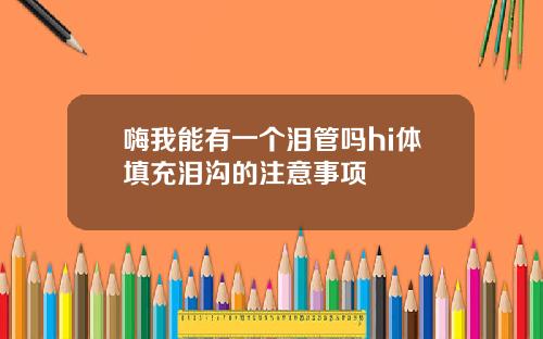 嗨我能有一个泪管吗hi体填充泪沟的注意事项