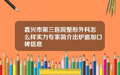 嘉兴市第三医院整形外科怎么样实力专家简介出炉追加口碑信息