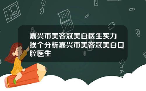 嘉兴市美容冠美白医生实力挨个分析嘉兴市美容冠美白口腔医生