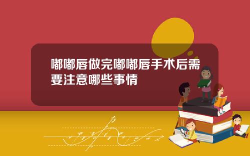 嘟嘟唇做完嘟嘟唇手术后需要注意哪些事情