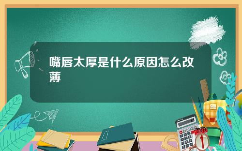 嘴唇太厚是什么原因怎么改薄