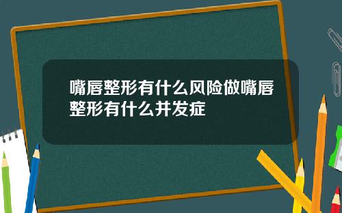 嘴唇整形有什么风险做嘴唇整形有什么并发症