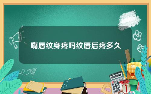 嘴唇纹身疼吗纹唇后疼多久