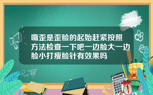 嘴歪是歪脸的起始赶紧按照方法检查一下吧一边脸大一边脸小打瘦脸针有效果吗