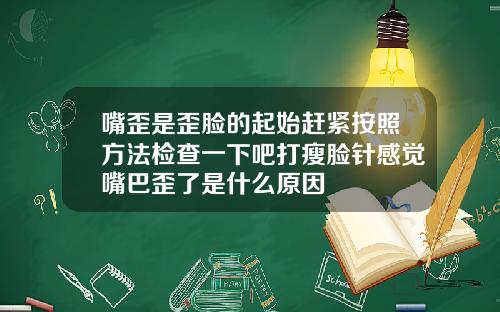 嘴歪是歪脸的起始赶紧按照方法检查一下吧打瘦脸针感觉嘴巴歪了是什么原因