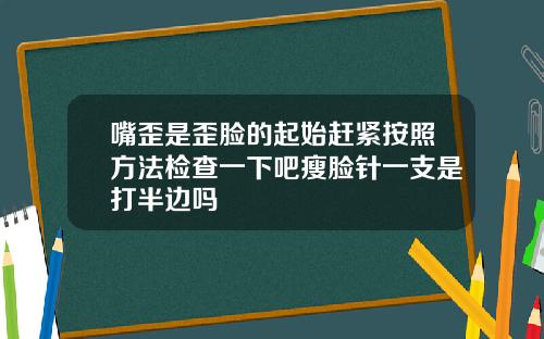 嘴歪是歪脸的起始赶紧按照方法检查一下吧瘦脸针一支是打半边吗