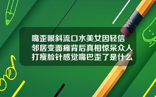 嘴歪眼斜流口水美女因轻信邻居变面瘫背后真相惊呆众人打瘦脸针感觉嘴巴歪了是什么原因