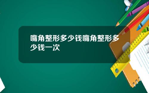 嘴角整形多少钱嘴角整形多少钱一次