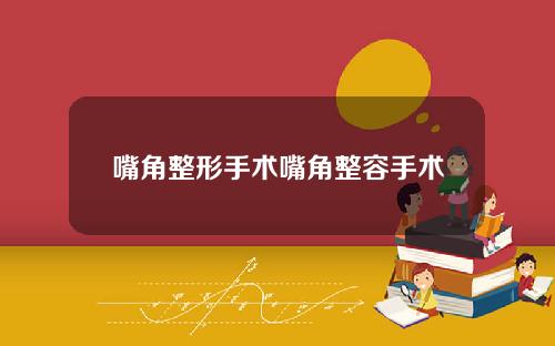 嘴角整形手术嘴角整容手术