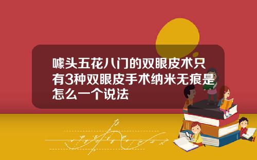 噱头五花八门的双眼皮术只有3种双眼皮手术纳米无痕是怎么一个说法