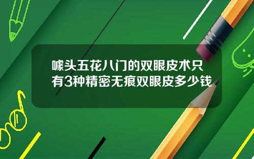 噱头五花八门的双眼皮术只有3种精密无痕双眼皮多少钱