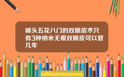 噱头五花八门的双眼皮术只有3种纳米无痕双眼皮可以管几年