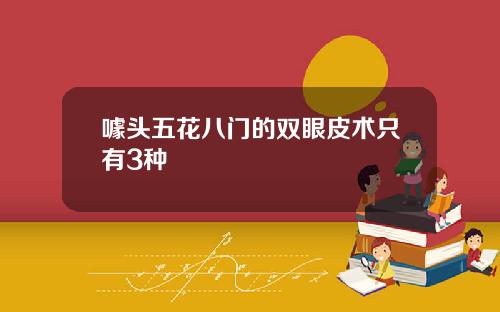 噱头五花八门的双眼皮术只有3种