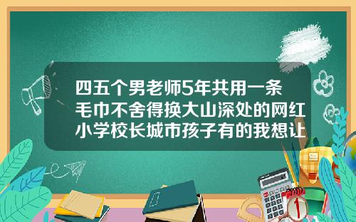 四五个男老师5年共用一条毛巾不舍得换大山深处的网红小学校长城市孩子有的我想让他们也有保定鼻尖整形手术价格