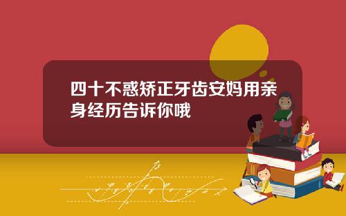 四十不惑矫正牙齿安妈用亲身经历告诉你哦